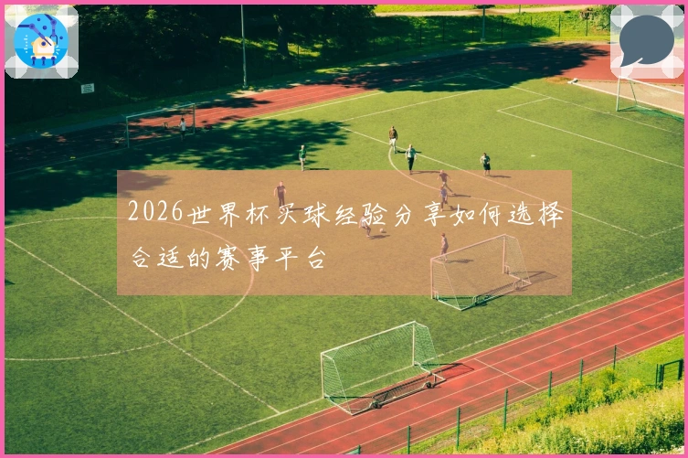 2026世界杯买球经验分享如何选择合适的赛事平台