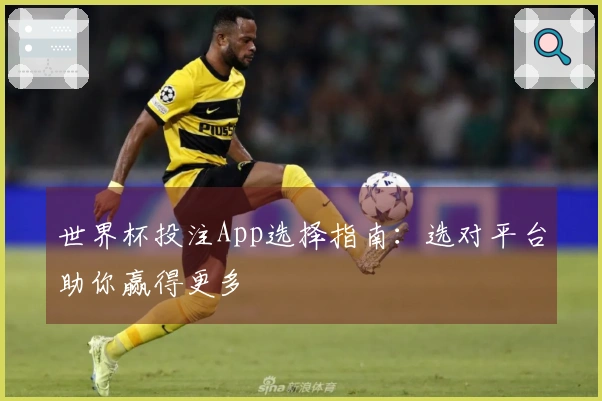 世界杯投注App选择指南：选对平台助你赢得更多