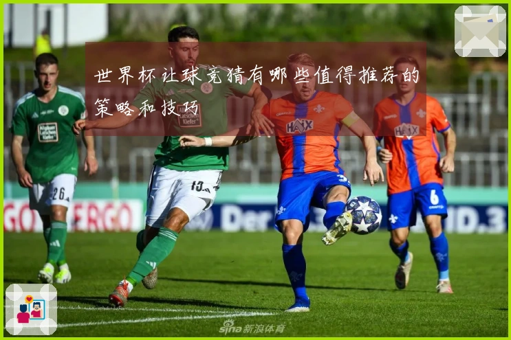 世界杯让球竞猜有哪些值得推荐的策略和技巧