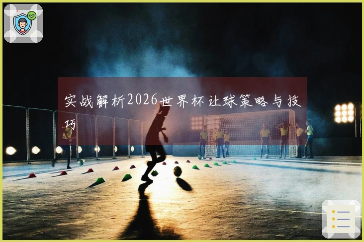 实战解析2026世界杯让球策略与技巧