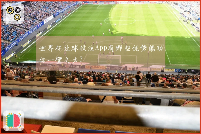 世界杯让球投注App有哪些优势能助你一臂之力？