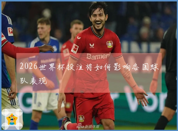 2026世界杯投注将如何影响各国球队表现