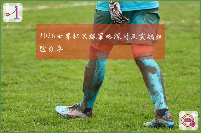 2026世界杯买球策略探讨及实战经验分享