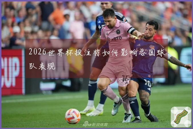 2026世界杯投注将如何影响各国球队表现